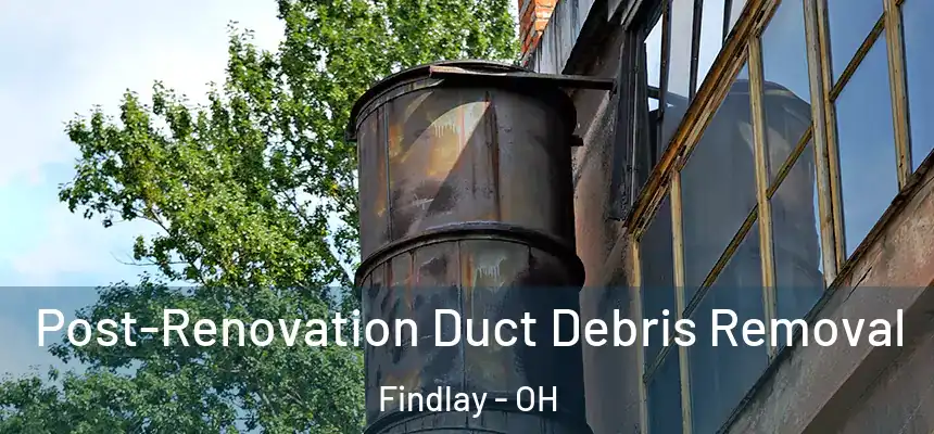 Post-Renovation Duct Debris Removal Findlay - OH